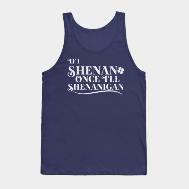 Funny St Patricks Shenanigans Quote If I Shenan Once Shenanigan Tank Top by Yesteeyear