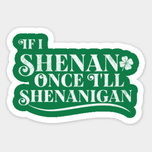 Funny St Patricks Shenanigans Quote If I Shenan Once Shenanigan Sticker