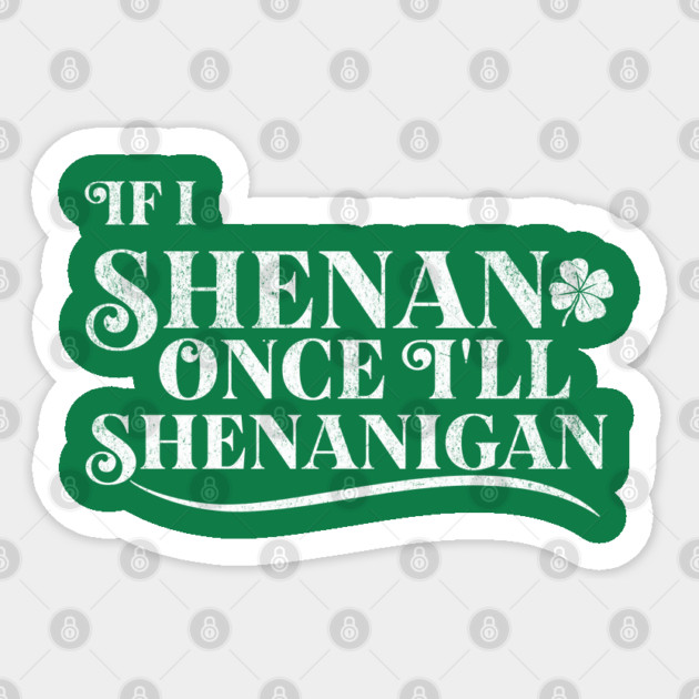 Funny St Patricks Shenanigans Quote If I Shenan Once Shenanigan Sticker by Yesteeyear