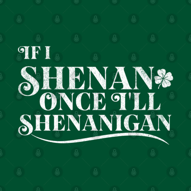Funny St Patricks Shenanigans Quote If I Shenan Once Shenanigan by Yesteeyear
