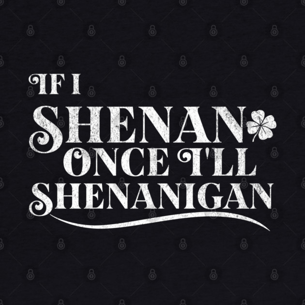 Funny St Patricks Shenanigans Quote If I Shenan Once Shenanigan by Yesteeyear