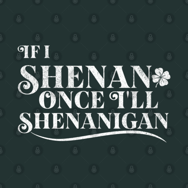 Funny St Patricks Shenanigans Quote If I Shenan Once Shenanigan by Yesteeyear