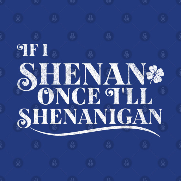 Funny St Patricks Shenanigans Quote If I Shenan Once Shenanigan by Yesteeyear