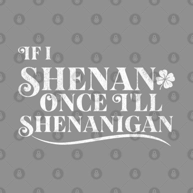 Funny St Patricks Shenanigans Quote If I Shenan Once Shenanigan by Yesteeyear