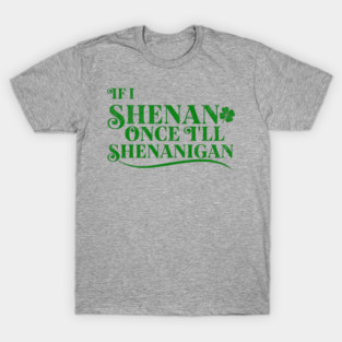 Funny St Patricks Shenanigans Quote If I Shenan Once Shenanigan T-Shirt