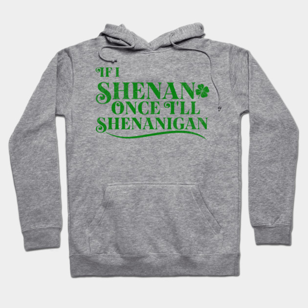 Funny St Patricks Shenanigans Quote If I Shenan Once Shenanigan Hoodie by Yesteeyear