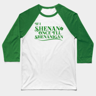 Funny St Patricks Shenanigans Quote If I Shenan Once Shenanigan Baseball T-Shirt