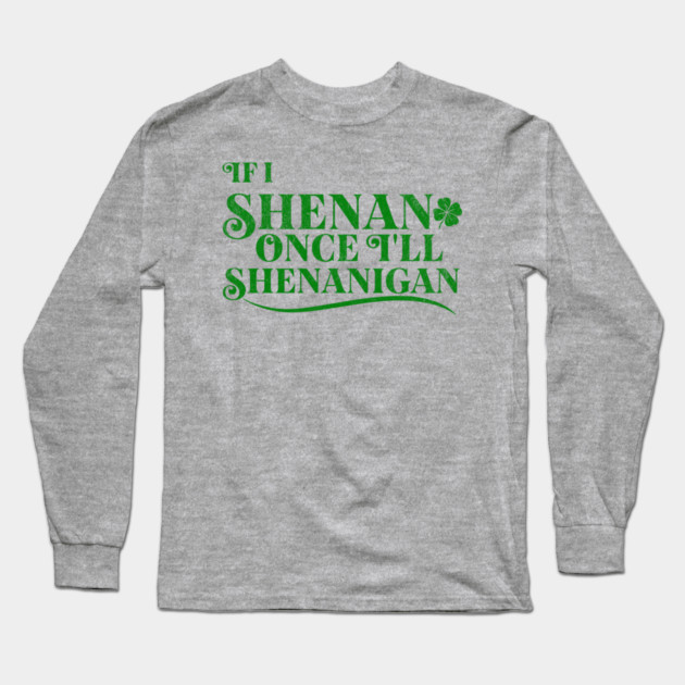 Funny St Patricks Shenanigans Quote If I Shenan Once Shenanigan Long Sleeve T-Shirt by Yesteeyear