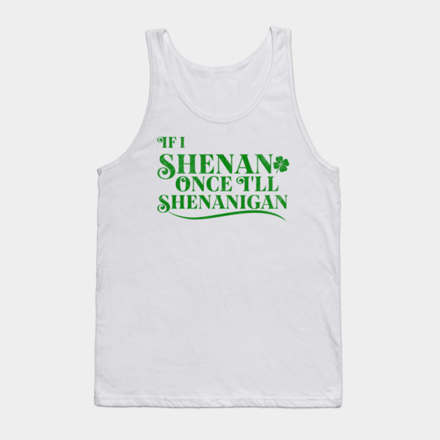 Funny St Patricks Shenanigans Quote If I Shenan Once Shenanigan Tank Top by Yesteeyear