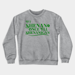 Funny St Patricks Shenanigans Quote If I Shenan Once Shenanigan Crewneck Sweatshirt