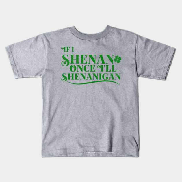 Funny St Patricks Shenanigans Quote If I Shenan Once Shenanigan Kids T-Shirt by Yesteeyear