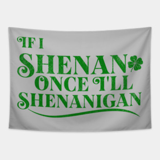 Funny St Patricks Shenanigans Quote If I Shenan Once Shenanigan Tapestry
