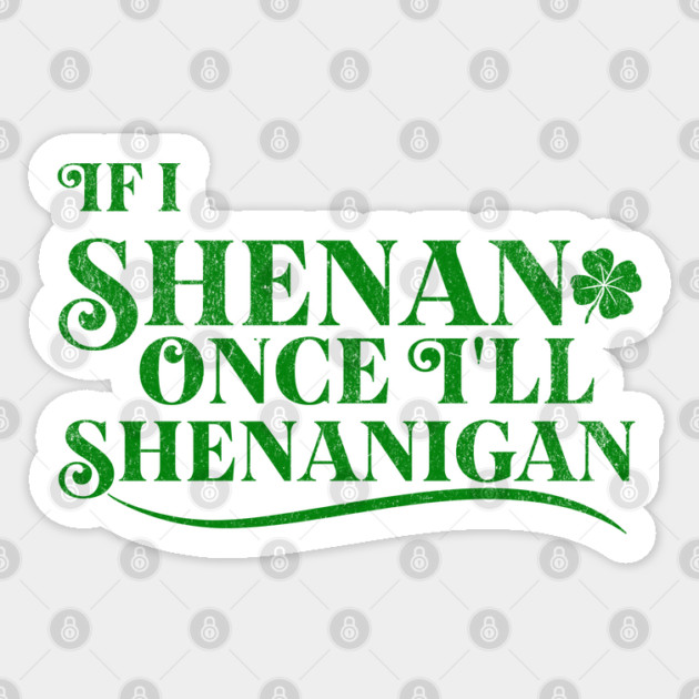 Funny St Patricks Shenanigans Quote If I Shenan Once Shenanigan Sticker by Yesteeyear