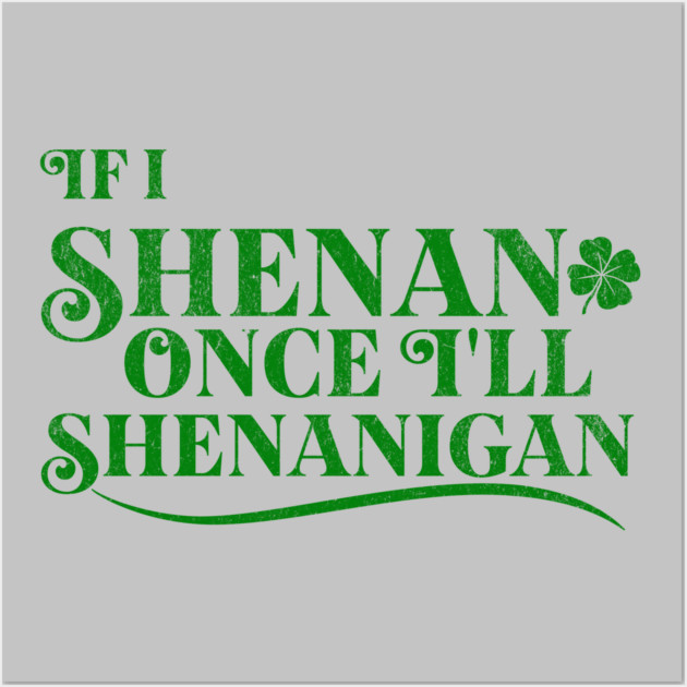 Funny St Patricks Shenanigans Quote If I Shenan Once Shenanigan Wall Art by Yesteeyear