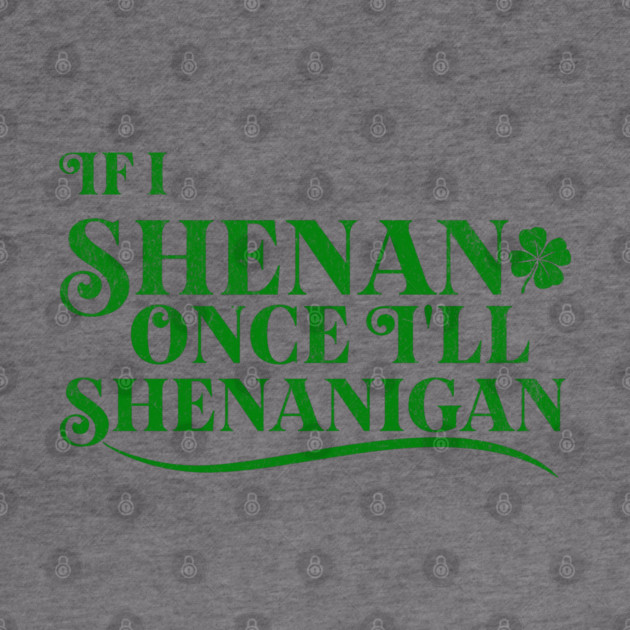 Funny St Patricks Shenanigans Quote If I Shenan Once Shenanigan by Yesteeyear