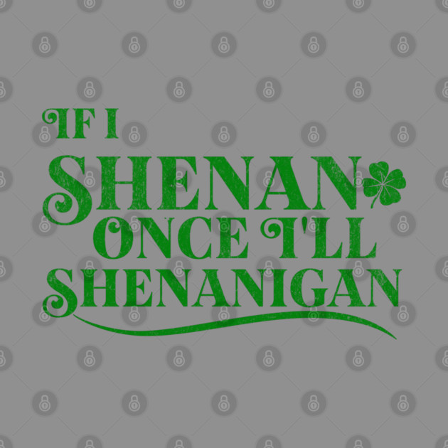 Funny St Patricks Shenanigans Quote If I Shenan Once Shenanigan by Yesteeyear