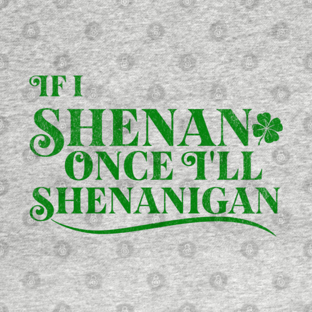 Funny St Patricks Shenanigans Quote If I Shenan Once Shenanigan by Yesteeyear