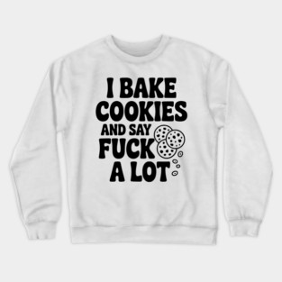 I Bake Cookies and Say Fuck a Lot Crewneck Sweatshirt