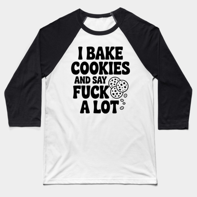 I Bake Cookies and Say Fuck a Lot Baseball T-Shirt by Frank Ring