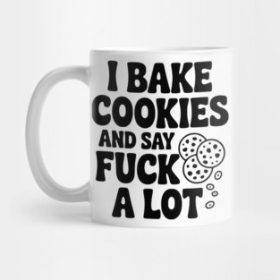 I Bake Cookies and Say Fuck a Lot Mug