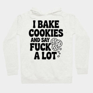 I Bake Cookies and Say Fuck a Lot Hoodie