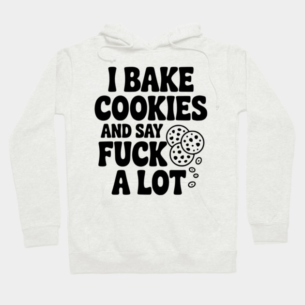 I Bake Cookies and Say Fuck a Lot Hoodie by Frank Ring