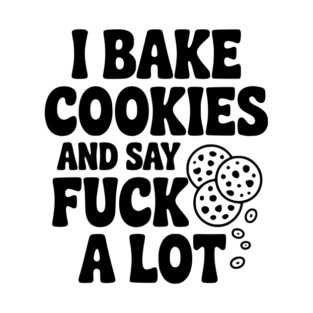 I Bake Cookies and Say Fuck a Lot T-Shirt