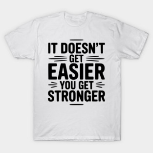 It Doesn't Get Easier You Get Stronger T-Shirt