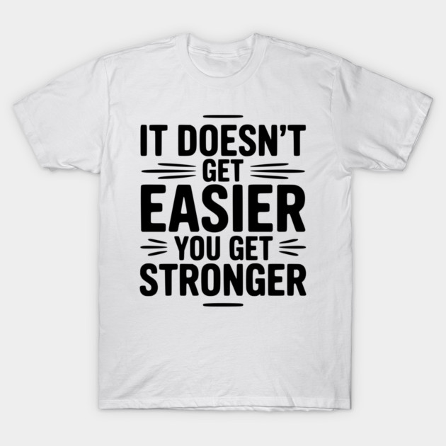 It Doesn't Get Easier You Get Stronger T-Shirt by Frank Ring