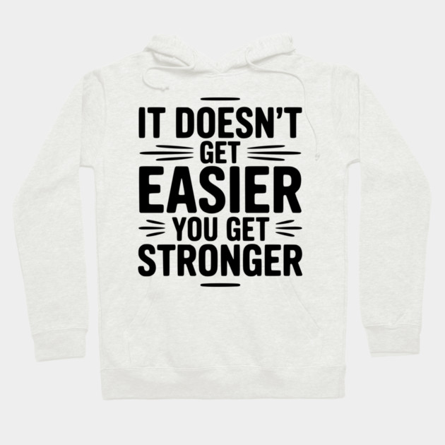 It Doesn't Get Easier You Get Stronger Hoodie by Frank Ring