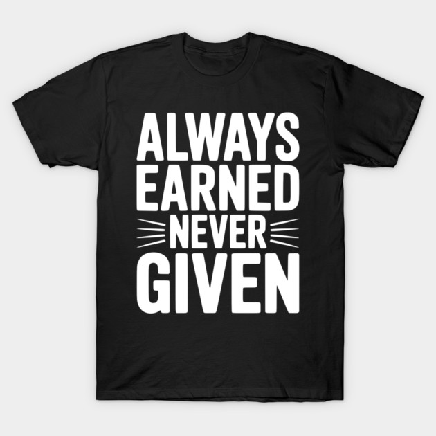 Always Earned Never Given T-Shirt by Frank Ring