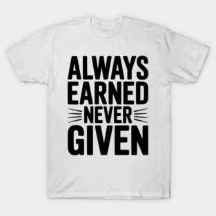 Always Earned Never Given T-Shirt