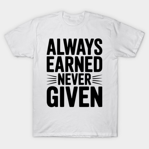 Always Earned Never Given T-Shirt by Frank Ring