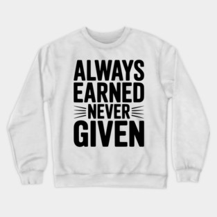 Always Earned Never Given Crewneck Sweatshirt