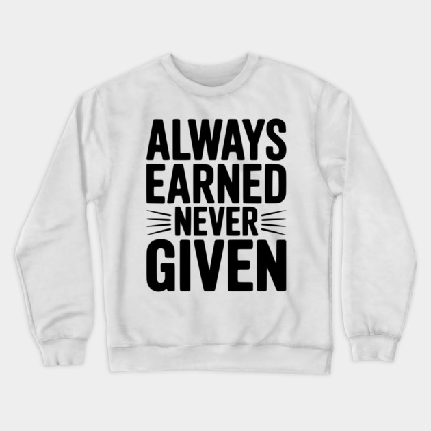 Always Earned Never Given Crewneck Sweatshirt by Frank Ring