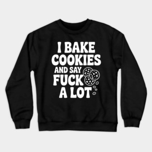 I Bake Cookies and Say Fuck a Lot Crewneck Sweatshirt
