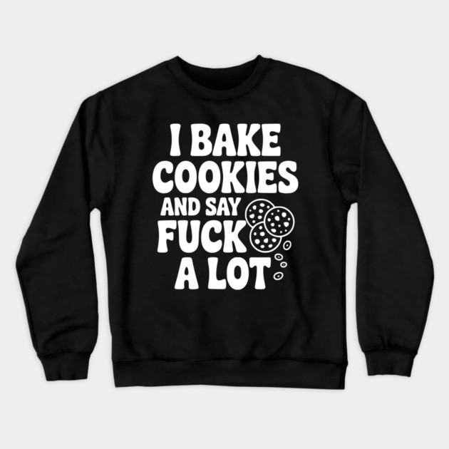 I Bake Cookies and Say Fuck a Lot Crewneck Sweatshirt by Frank Ring