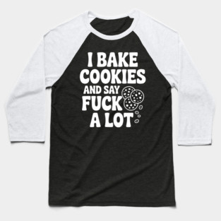 I Bake Cookies and Say Fuck a Lot Baseball T-Shirt