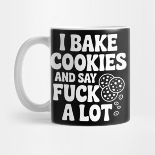 I Bake Cookies and Say Fuck a Lot Mug