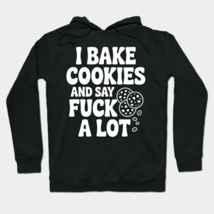 I Bake Cookies and Say Fuck a Lot Hoodie