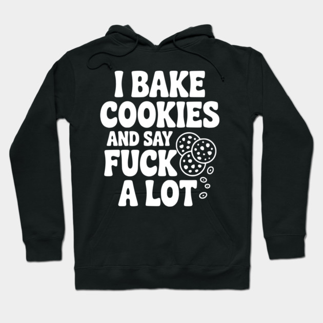 I Bake Cookies and Say Fuck a Lot Hoodie by Frank Ring