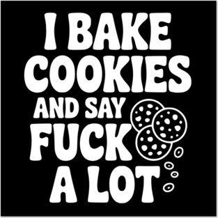 I Bake Cookies and Say Fuck a Lot Posters and Art