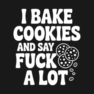 I Bake Cookies and Say Fuck a Lot T-Shirt