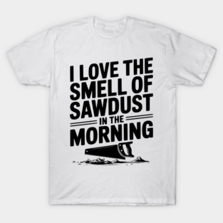 I Love the Smell of Sawdust in the Morning T-Shirt