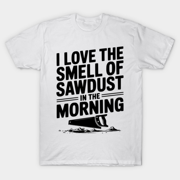I Love the Smell of Sawdust in the Morning T-Shirt by Frank Ring
