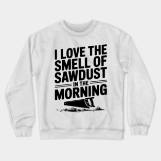 I Love the Smell of Sawdust in the Morning Crewneck Sweatshirt
