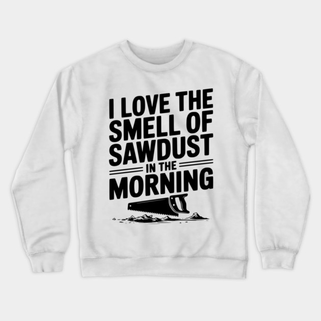 I Love the Smell of Sawdust in the Morning Crewneck Sweatshirt by Frank Ring