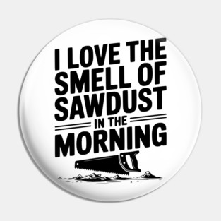 I Love the Smell of Sawdust in the Morning Pin