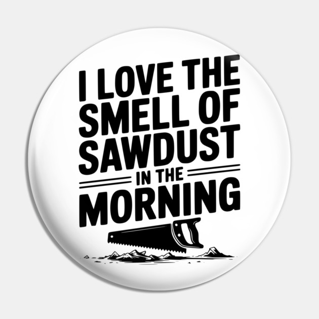 I Love the Smell of Sawdust in the Morning Pin by Frank Ring