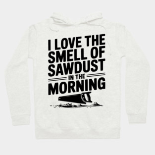 I Love the Smell of Sawdust in the Morning Hoodie